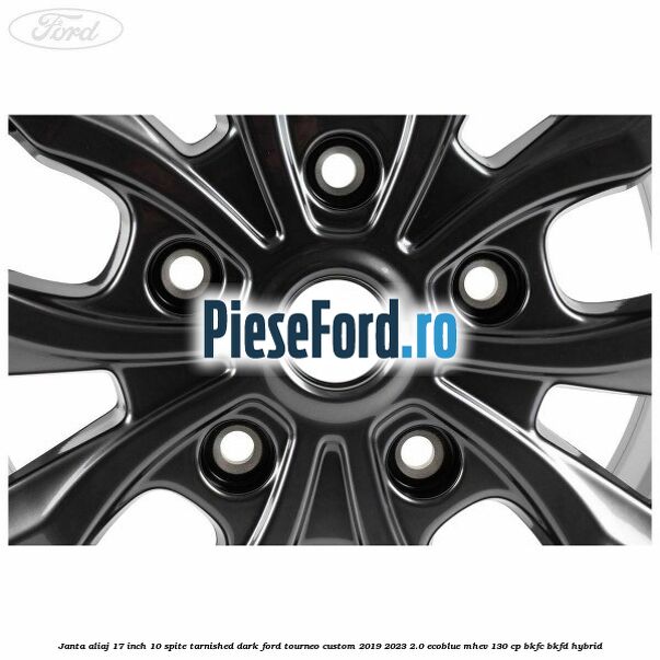 Janta aliaj 17 inch, 10 spite Tarnished Dark Ford Tourneo Custom 2019-2023 2.0 EcoBlue mHEV 130 cp BKFC, BKFD Hybrid