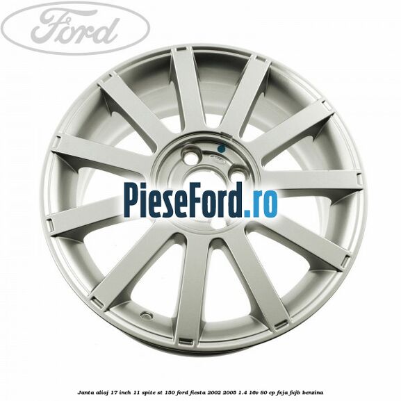 Janta aliaj 17 inch, 11 spite ST 150 Ford Fiesta 2002-2005 1.4 16V 80 cp FXJA, FXJB benzina