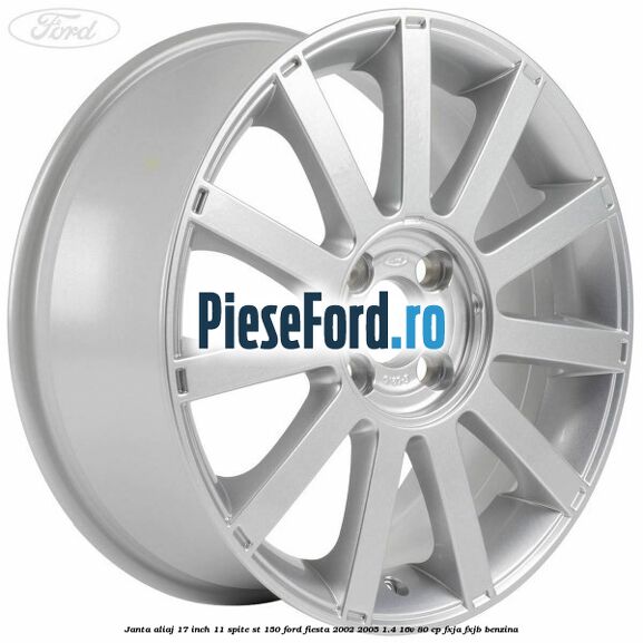 Janta aliaj 17 inch, 11 spite ST 150 Ford Fiesta 2002-2005 1.4 16V 80 cp FXJA, FXJB benzina