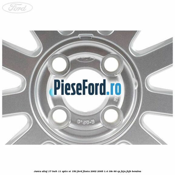 Janta aliaj 17 inch, 11 spite ST 150 Ford Fiesta 2002-2005 1.4 16V 80 cp FXJA, FXJB benzina