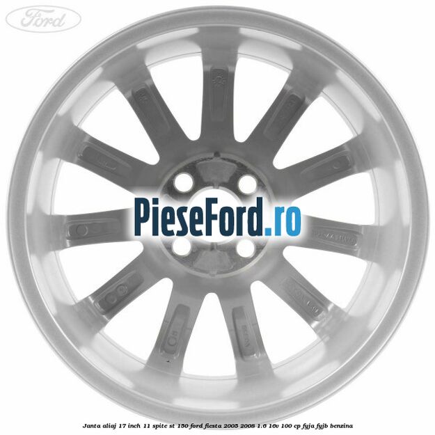 Janta aliaj 17 inch, 11 spite ST 150 Ford Fiesta 2005-2008 1.6 16V 100 cp FYJA, FYJB benzina