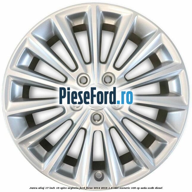 Janta aliaj 17 inch, 15 spite argintiu Ford Focus 2014-2018 1.5 TDCi ECOnetic 105 cp Janta aliaj 17 inch, 15 spite argintiu Ford Focus 2014-2018 1.5 TDCi ECOnetic 105 cp AEDA, XXDB diesel
