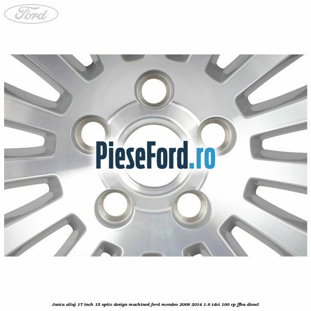 Janta aliaj 17 inch, 15 spite, design Machined Ford Mondeo 2008-2014 1.8 TDCi 100 cp FFBA diesel