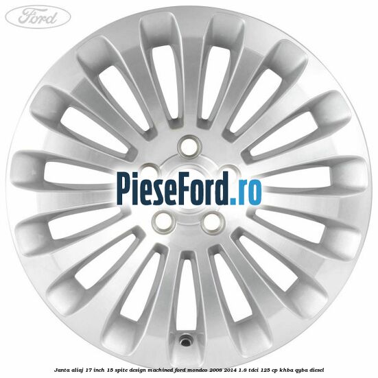 Janta aliaj 17 inch, 15 spite, design Machined Ford Mondeo 2008-2014 1.8 TDCi 125 cp Janta aliaj 17 inch, 15 spite, design Machined Ford Mondeo 2008-2014 1.8 TDCi 125 cp KHBA, QYBA diesel