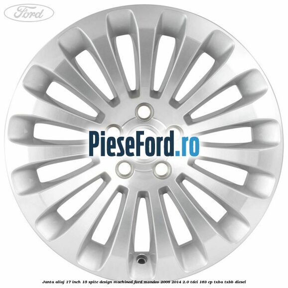 Janta aliaj 17 inch, 15 spite, design Machined Ford Mondeo 2008-2014 2.0 TDCi 163 cp Janta aliaj 17 inch, 15 spite, design Machined Ford Mondeo 2008-2014 2.0 TDCi 163 cp TXBA, TXBB diesel