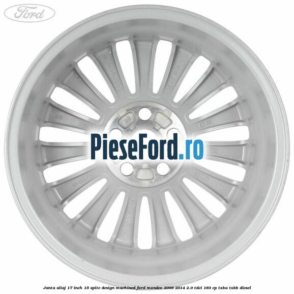 Janta aliaj 17 inch, 15 spite, design Machined Ford Mondeo 2008-2014 2.0 TDCi 163 cp Janta aliaj 17 inch, 15 spite, design Machined Ford Mondeo 2008-2014 2.0 TDCi 163 cp TXBA, TXBB diesel
