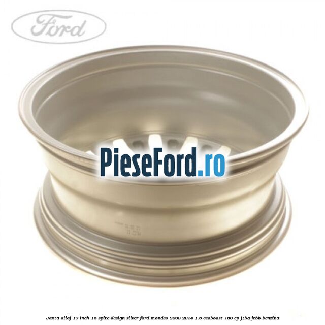 Janta aliaj 17 inch, 15 spite, design Silver Ford Mondeo 2008-2014 1.6 EcoBoost 160 cp Janta aliaj 17 inch, 15 spite, design Silver Ford Mondeo 2008-2014 1.6 EcoBoost 160 cp JTBA, JTBB benzina