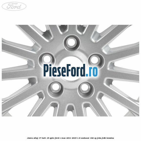 Janta aliaj 17 inch, 15 spite Ford C-Max 2011-2015 1.6 EcoBoost 182 cp JTDA, JTDB benzina