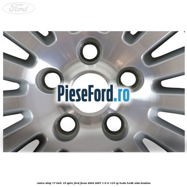 Janta aliaj 17 inch, 15 spite Ford Focus 2004-2007 1.6 Ti 115 cp Janta aliaj 17 inch, 15 spite Ford Focus 2004-2007 1.6 Ti 115 cp HXDA, HXDB, SIDA benzina