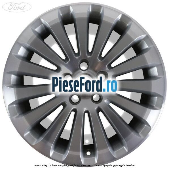Janta aliaj 17 inch, 15 spite Ford Focus 2004-2007 1.8 125 cp Q7DA, QQDA, QQDB benzina