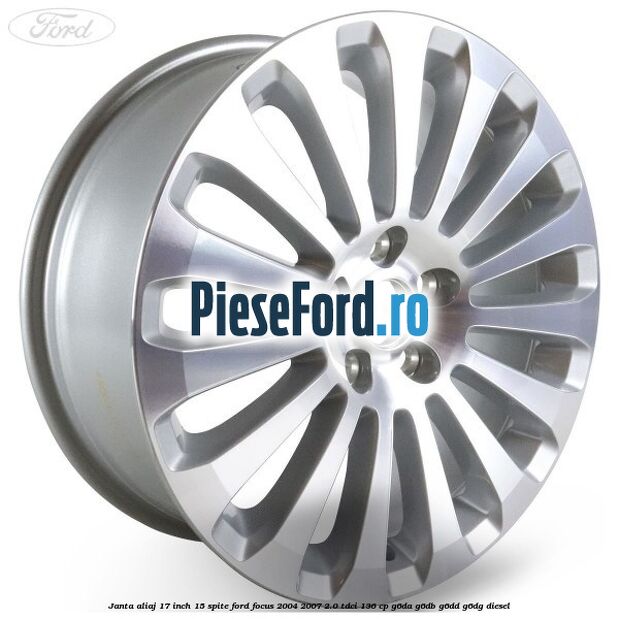 Janta aliaj 17 inch, 15 spite Ford Focus 2004-2007 2.0 TDCi 136 cp G6DA, G6DB, G6DD, G6DG diesel