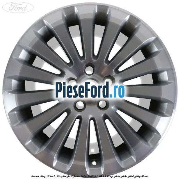 Janta aliaj 17 inch, 15 spite Ford Focus 2004-2007 2.0 TDCi 136 cp G6DA, G6DB, G6DD, G6DG diesel