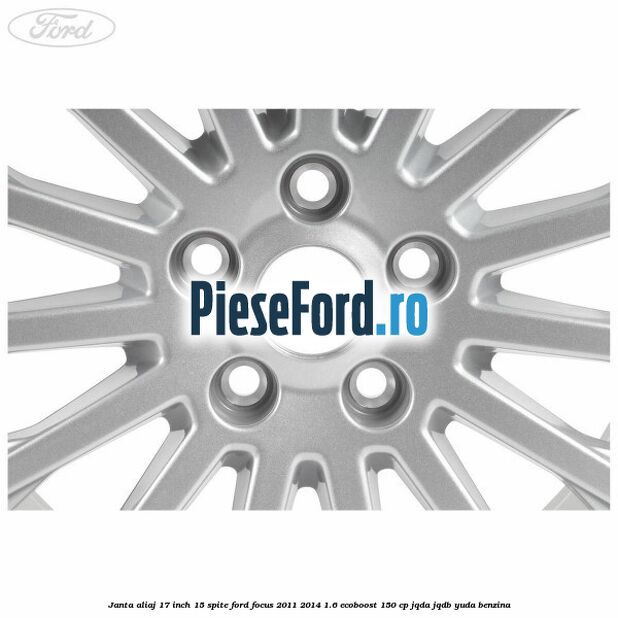 Janta aliaj 17 inch, 15 spite Ford Focus 2011-2014 1.6 EcoBoost 150 cp JQDA, JQDB, YUDA benzina