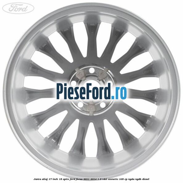 Janta aliaj 17 inch, 15 spite Ford Focus 2011-2014 1.6 TDCi ECOnetic 105 cp NGDA, NGDB diesel