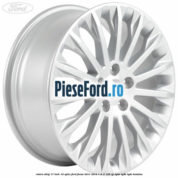 Janta aliaj 17 inch, 15 spite Ford Focus 2011-2014 1.6 Ti 105 cp IQDA, IQDB, IQDC benzina