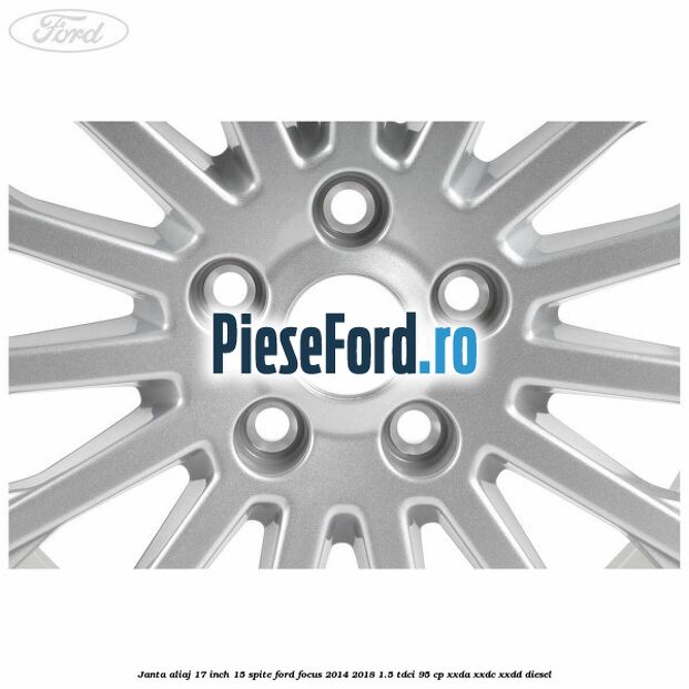Janta aliaj 17 inch, 15 spite Ford Focus 2014-2018 1.5 TDCi 95 cp Janta aliaj 17 inch, 15 spite Ford Focus 2014-2018 1.5 TDCi 95 cp XXDA, XXDC, XXDD diesel