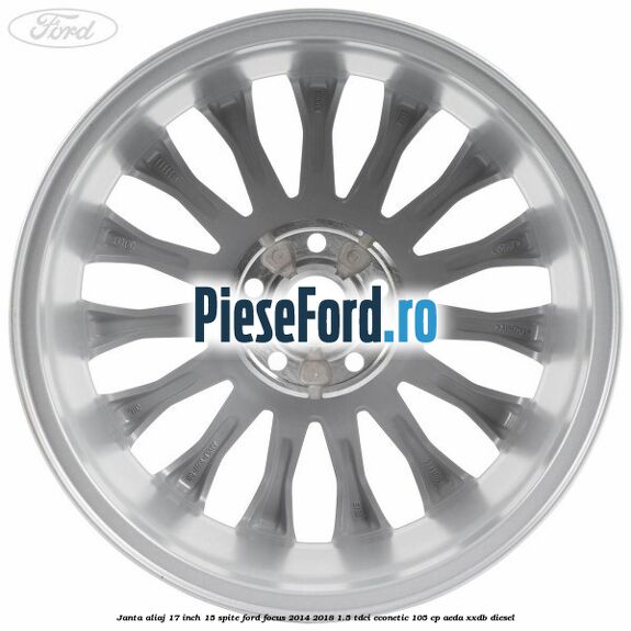 Janta aliaj 17 inch, 15 spite Ford Focus 2014-2018 1.5 TDCi ECOnetic 105 cp AEDA, XXDB diesel