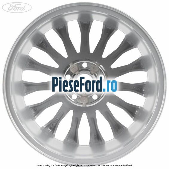 Janta aliaj 17 inch, 15 spite Ford Focus 2014-2018 1.6 TDCi 95 cp T3DA, T3DB diesel