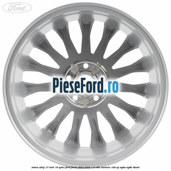 Janta aliaj 17 inch, 15 spite Ford Focus 2014-2018 1.6 TDCi ECOnetic 105 cp NGDA, NGDB diesel