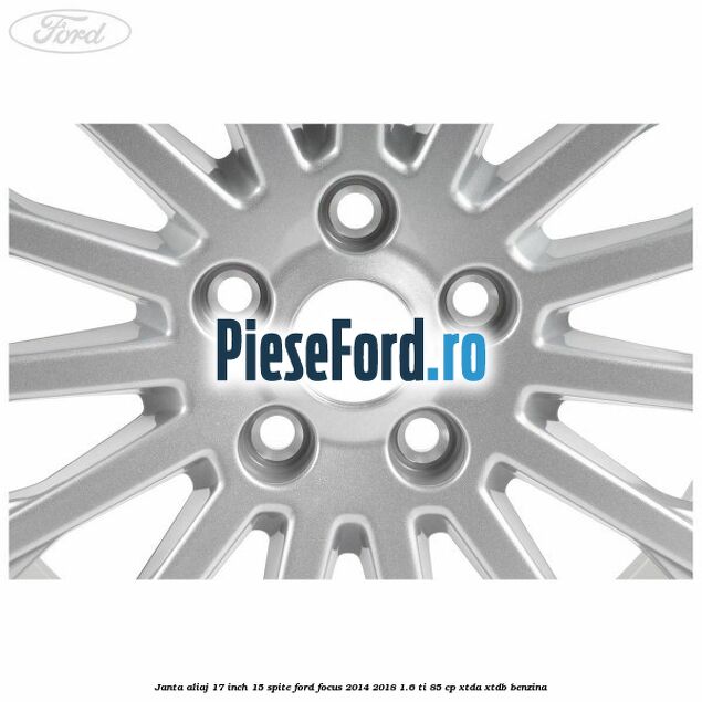 Janta aliaj 17 inch, 15 spite Ford Focus 2014-2018 1.6 Ti 85 cp XTDA, XTDB benzina