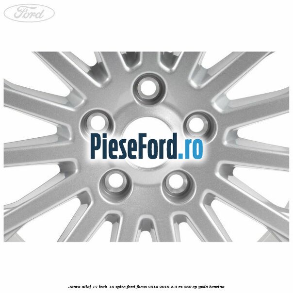 Janta aliaj 17 inch, 15 spite Ford Focus 2014-2018 2.3 RS 350 cp YVDA benzina