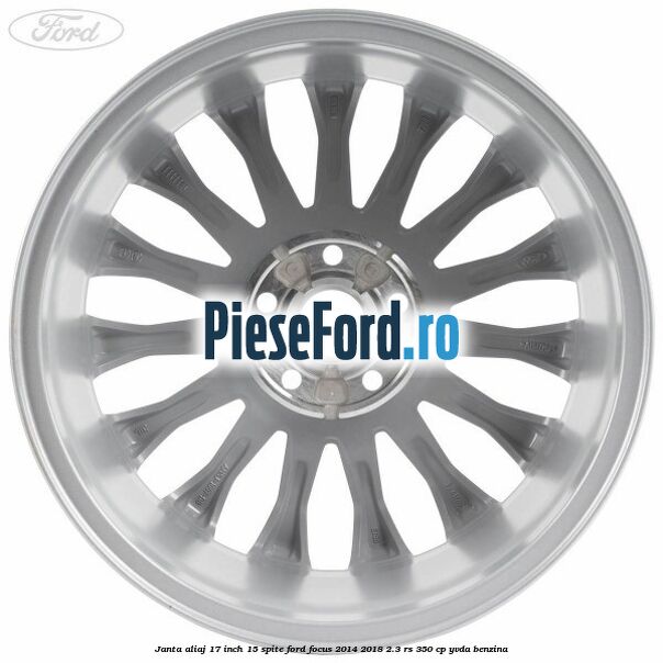 Janta aliaj 17 inch, 15 spite Ford Focus 2014-2018 2.3 RS 350 cp YVDA benzina