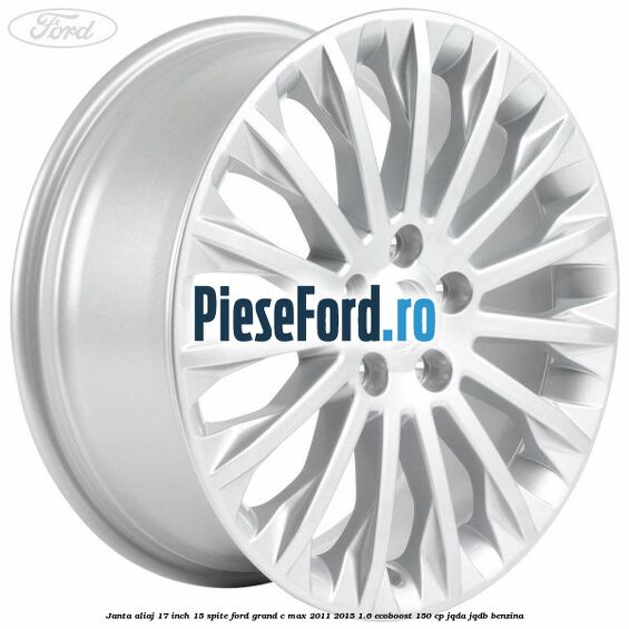 Janta aliaj 17 inch, 15 spite Ford Grand C-Max 2011-2015 1.6 EcoBoost 150 cp JQDA, JQDB benzina
