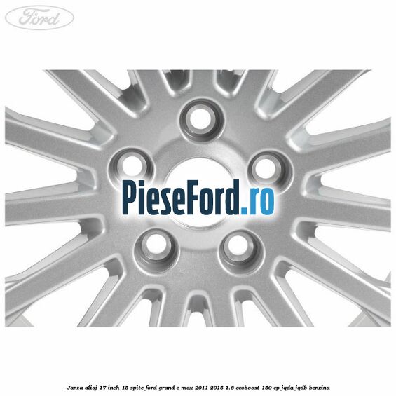 Janta aliaj 17 inch, 15 spite Ford Grand C-Max 2011-2015 1.6 EcoBoost 150 cp JQDA, JQDB benzina