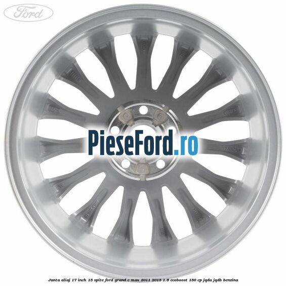 Janta aliaj 17 inch, 15 spite Ford Grand C-Max 2011-2015 1.6 EcoBoost 150 cp JQDA, JQDB benzina