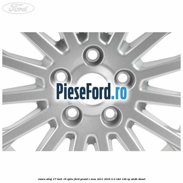 Janta aliaj 17 inch, 15 spite Ford Grand C-Max 2011-2015 2.0 TDCi 136 cp UKDB diesel