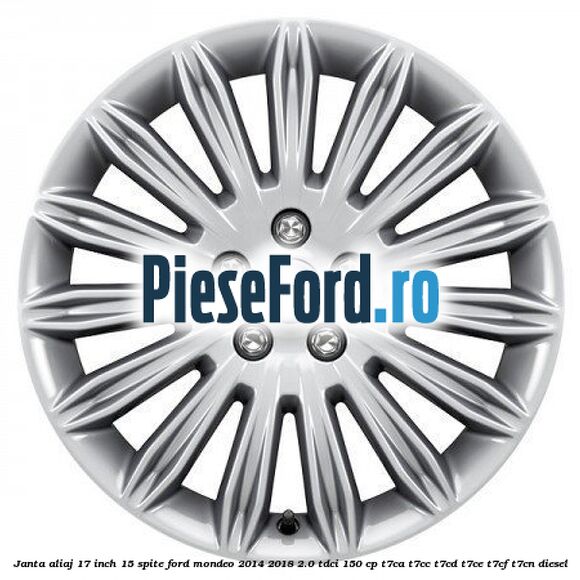 Janta aliaj 17 inch, 15 spite Ford Mondeo 2014-2018 2.0 TDCi 150 cp T7CA, T7CC, T7CD, T7CE, T7CF, T7CN diesel
