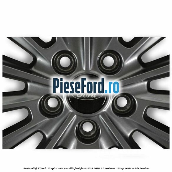 Janta aliaj 17 inch 15 spite Rock Metallic Ford Focus 2014-2018 1.5 EcoBoost 182 cp M9DA, M9DB benzina