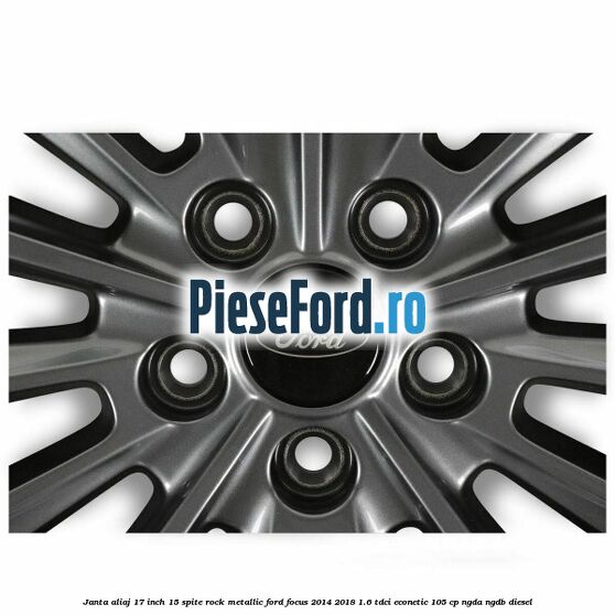 Janta aliaj 17 inch 15 spite Rock Metallic Ford Focus 2014-2018 1.6 TDCi ECOnetic 105 cp NGDA, NGDB diesel