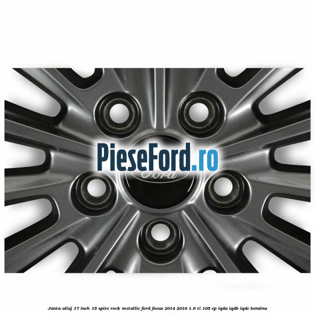 Janta aliaj 17 inch 15 spite Rock Metallic Ford Focus 2014-2018 1.6 Ti 105 cp Janta aliaj 17 inch 15 spite Rock Metallic Ford Focus 2014-2018 1.6 Ti 105 cp IQDA, IQDB, IQDC benzina