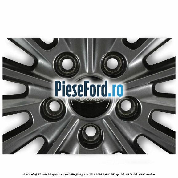 Janta aliaj 17 inch 15 spite Rock Metallic Ford Focus 2014-2018 2.0 ST 250 cp Janta aliaj 17 inch 15 spite Rock Metallic Ford Focus 2014-2018 2.0 ST 250 cp R9DA, R9DB, R9DC, R9DD benzina