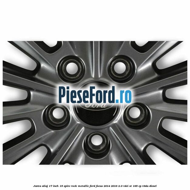 Janta aliaj 17 inch 15 spite Rock Metallic Ford Focus 2014-2018 2.0 TDCi ST 185 cp T8DA diesel