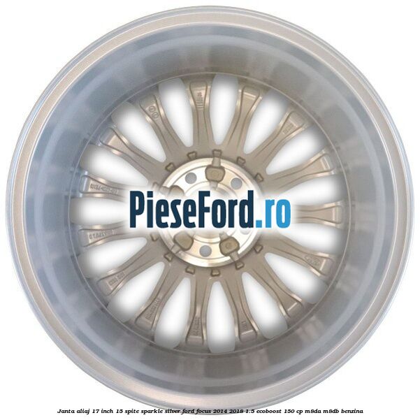 Janta aliaj 17 inch, 15 spite Sparkle Silver Ford Focus 2014-2018 1.5 EcoBoost 150 cp Janta aliaj 17 inch, 15 spite Sparkle Silver Ford Focus 2014-2018 1.5 EcoBoost 150 cp M8DA, M8DB benzina