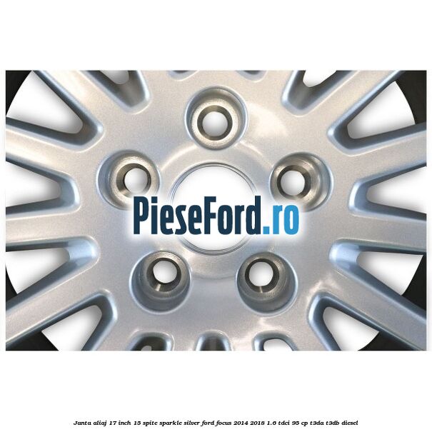 Janta aliaj 17 inch, 15 spite Sparkle Silver Ford Focus 2014-2018 1.6 TDCi 95 cp Janta aliaj 17 inch, 15 spite Sparkle Silver Ford Focus 2014-2018 1.6 TDCi 95 cp T3DA, T3DB diesel