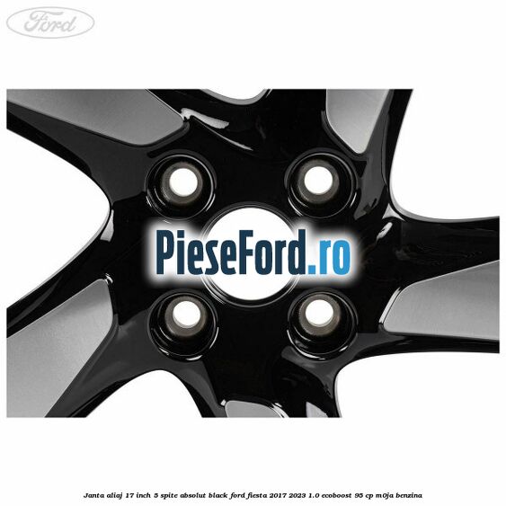 Janta aliaj 17 inch, 5 spite absolut black Ford Fiesta 2017-2023 1.0 EcoBoost 95 cp M0JA benzina