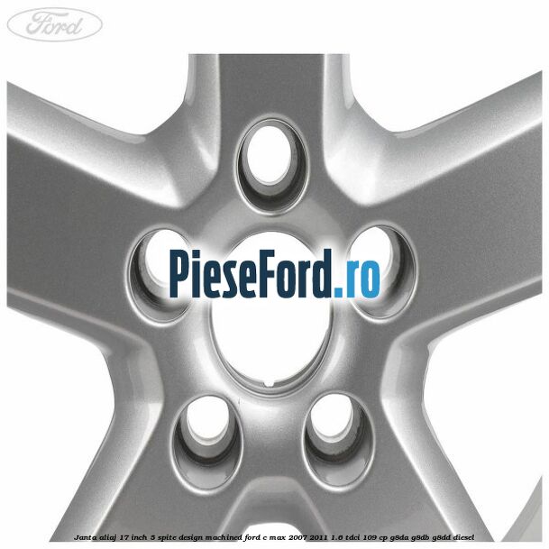 Janta aliaj 17 inch, 5 spite, design Machined Ford C-Max 2007-2011 1.6 TDCi 109 cp G8DA, G8DB, G8DD diesel