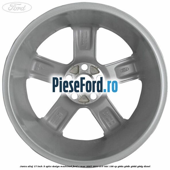 Janta aliaj 17 inch, 5 spite, design Machined Ford C-Max 2007-2011 2.0 TDCi 136 cp Janta aliaj 17 inch, 5 spite, design Machined Ford C-Max 2007-2011 2.0 TDCi 136 cp G6DA, G6DB, G6DD, G6DG diesel