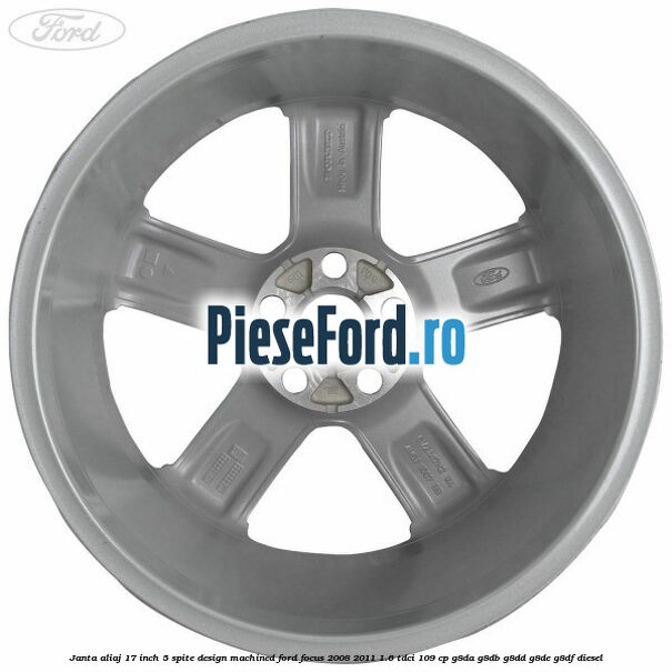 Janta aliaj 17 inch, 5 spite, design Machined Ford Focus 2008-2011 1.6 TDCi 109 cp G8DA, G8DB, G8DD, G8DE, G8DF diesel