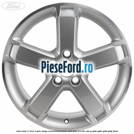 Janta aliaj 17 inch, 5 spite, design Machined Ford Focus 2008-2011 2.0 TDCi 136 cp G6DA, G6DB, G6DD, G6DG diesel