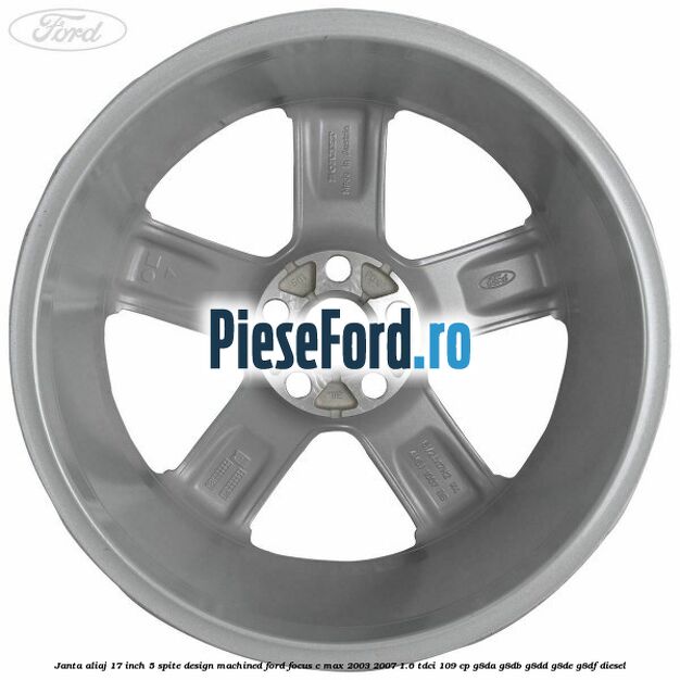 Janta aliaj 17 inch, 5 spite, design Machined Ford Focus C-Max 2003-2007 1.6 TDCi 109 cp G8DA, G8DB, G8DD, G8DE, G8DF diesel