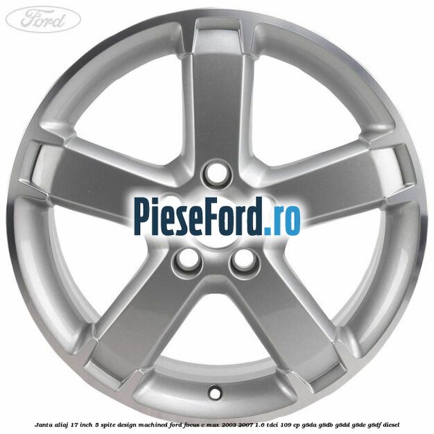 Janta aliaj 17 inch, 5 spite, design Machined Ford Focus C-Max 2003-2007 1.6 TDCi 109 cp G8DA, G8DB, G8DD, G8DE, G8DF diesel
