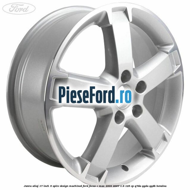 Janta aliaj 17 inch, 5 spite, design Machined Ford Focus C-Max 2003-2007 1.8 125 cp Q7DA, QQDA, QQDB benzina