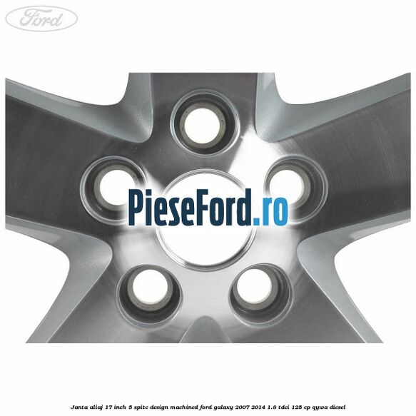 Janta aliaj 17 inch, 5 spite, design Machined Ford Galaxy 2007-2014 1.8 TDCi 125 cp QYWA diesel
