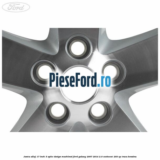 Janta aliaj 17 inch, 5 spite, design Machined Ford Galaxy 2007-2014 2.0 EcoBoost 203 cp TNWA benzina