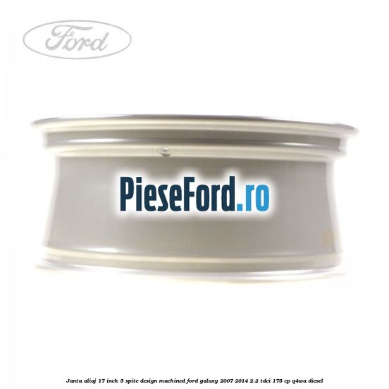 Janta aliaj 17 inch, 5 spite, design Machined Ford Galaxy 2007-2014 2.2 TDCi 175 cp Janta aliaj 17 inch, 5 spite, design Machined Ford Galaxy 2007-2014 2.2 TDCi 175 cp Q4WA diesel