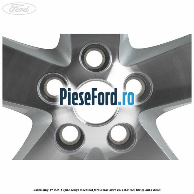 Janta aliaj 17 inch, 5 spite, design Machined Ford S-Max 2007-2014 2.0 TDCi 130 cp Janta aliaj 17 inch, 5 spite, design Machined Ford S-Max 2007-2014 2.0 TDCi 130 cp AZWA diesel